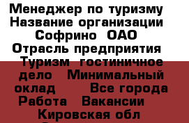 Менеджер по туризму › Название организации ­ Софрино, ОАО › Отрасль предприятия ­ Туризм, гостиничное дело › Минимальный оклад ­ 1 - Все города Работа » Вакансии   . Кировская обл.,Захарищево п.